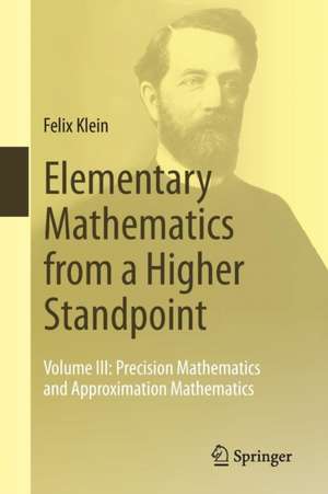 Elementary Mathematics from a Higher Standpoint: Volume III: Precision Mathematics and Approximation Mathematics de Felix Klein