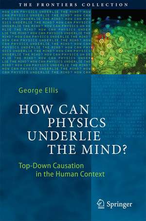 How Can Physics Underlie the Mind?: Top-Down Causation in the Human Context de George Ellis