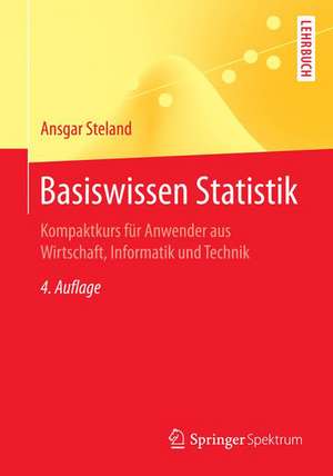 Basiswissen Statistik: Kompaktkurs für Anwender aus Wirtschaft, Informatik und Technik de Ansgar Steland