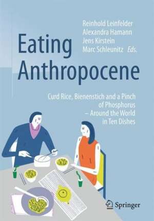 Eating Anthropocene: Curd Rice, Bienenstich and a Pinch of Phosphorus - Around the World in Ten Dishes de Reinhold Leinfelder