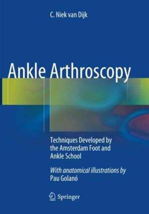 Ankle Arthroscopy: Techniques Developed by the Amsterdam Foot and Ankle School de C. Niek van Dijk