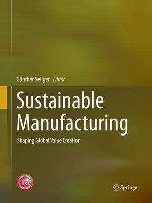 Sustainable Manufacturing: Shaping Global Value Creation de Günther Seliger