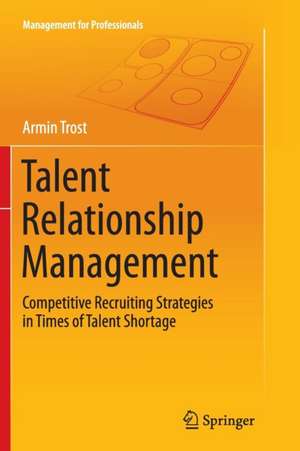 Talent Relationship Management: Competitive Recruiting Strategies in Times of Talent Shortage de Armin Trost