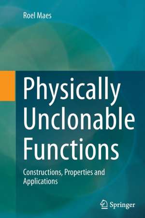 Physically Unclonable Functions: Constructions, Properties and Applications de Roel Maes