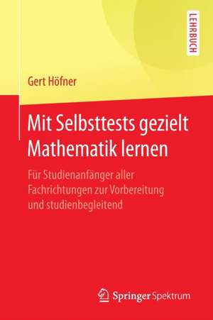 Mit Selbsttests gezielt Mathematik lernen: Für Studienanfänger aller Fachrichtungen zur Vorbereitung und studienbegleitend de Gert Höfner