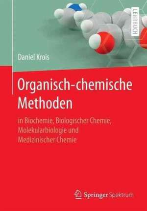 Organisch-chemische Methoden: in Biochemie, Biologischer Chemie, Molekularbiologie und Medizinischer Chemie de Daniel Krois