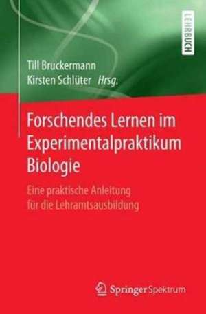 Forschendes Lernen im Experimentalpraktikum Biologie: Eine praktische Anleitung für die Lehramtsausbildung de Till Bruckermann