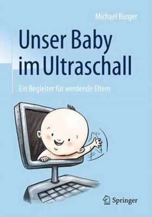 Unser Baby im Ultraschall: Ein Begleiter für werdende Eltern de Michael Burger