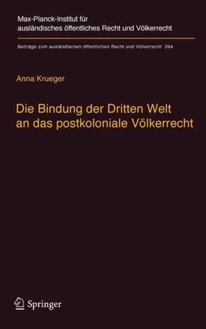 Die Bindung der Dritten Welt an das postkoloniale Völkerrecht: Die Völkerrechtskommission, das Recht der Verträge und das Recht der Staatennachfolge in der Dekolonialisierung de Anna Krueger