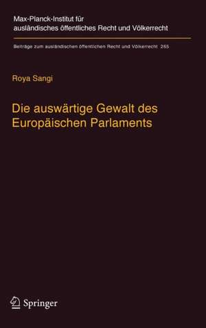 Die auswärtige Gewalt des Europäischen Parlaments: Kritik der Legitimation und Dogmatik der außenpolitischen Prärogative der Exekutive de Roya Sangi