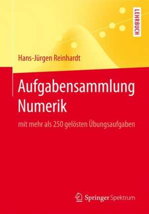 Aufgabensammlung Numerik: mit mehr als 250 gelösten Übungsaufgaben de Hans-Jürgen Reinhardt