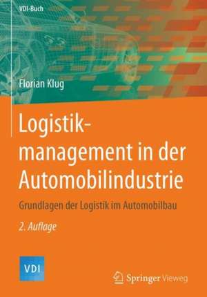 Logistikmanagement in der Automobilindustrie: Grundlagen der Logistik im Automobilbau de Florian Klug