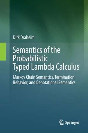 Semantics of the Probabilistic Typed Lambda Calculus: Markov Chain Semantics, Termination Behavior, and Denotational Semantics de Dirk Draheim