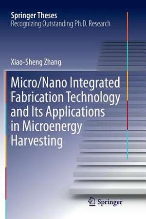 Micro/Nano Integrated Fabrication Technology and Its Applications in Microenergy Harvesting de Xiao-Sheng Zhang