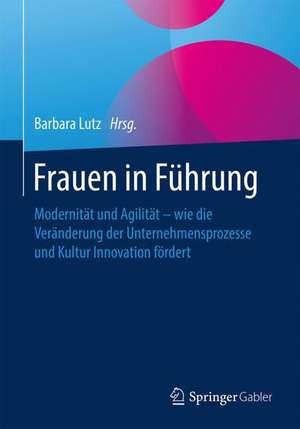 Frauen in Führung: Modernität und Agilität – wie die Veränderung der Unternehmensprozesse und Kultur Innovation fördert de Barbara Lutz