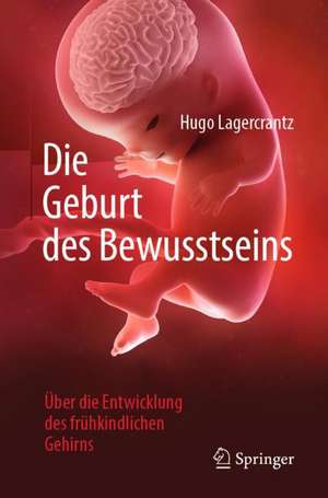 Die Geburt des Bewusstseins: Über die Entwicklung des frühkindlichen Gehirns de Hugo Lagercrantz