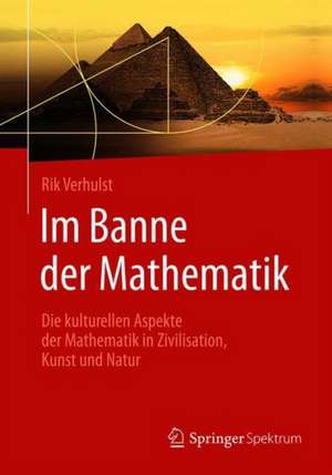 Im Banne der Mathematik: Die kulturellen Aspekte der Mathematik in Zivilisation, Kunst und Natur de Rik Verhulst