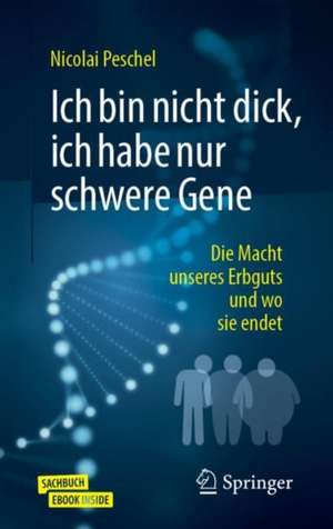 Ich bin nicht dick, ich habe nur schwere Gene: Die Macht unseres Erbguts und wo sie endet de Nicolai Peschel