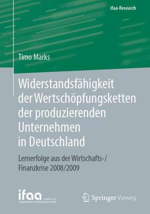 Widerstandsfähigkeit der Wertschöpfungsketten der produzierenden Unternehmen in Deutschland: Lernerfolge aus der Wirtschafts-/Finanzkrise 2008/2009 de Timo Marks