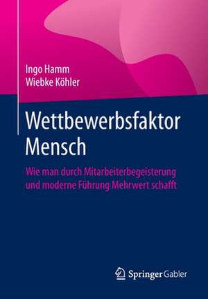 Wettbewerbsfaktor Mensch : Wie man durch Mitarbeiterbegeisterung und moderne Führung Mehrwert schafft de Ingo Hamm