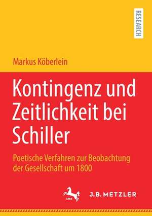 Kontingenz und Zeitlichkeit bei Schiller: Poetische Verfahren zur Beobachtung der Gesellschaft um 1800 de Markus Köberlein