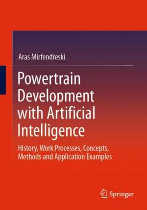 Powertrain Development with Artificial Intelligence: History, Work Processes, Concepts, Methods and Application Examples de Aras Mirfendreski