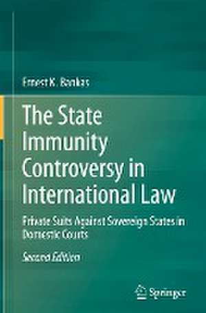 The State Immunity Controversy in International Law: Private Suits Against Sovereign States in Domestic Courts de Ernest K. Bankas