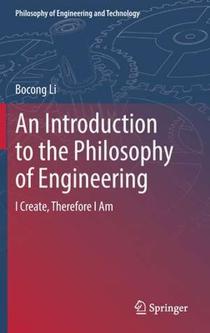 An Introduction to the Philosophy of Engineering: I Create, Therefore I Am de Bocong Li