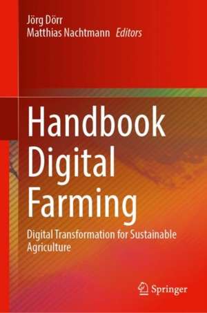 Handbook Digital Farming: Digital Transformation for Sustainable Agriculture de Jörg Dörr