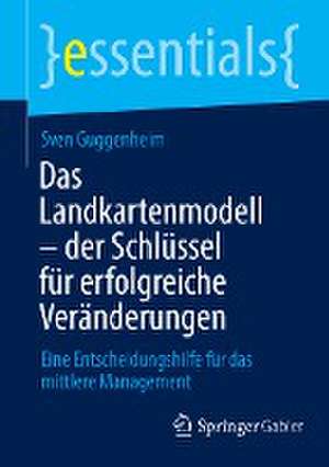 Das Landkartenmodell – der Schlüssel für erfolgreiche Veränderungen: Eine Entscheidungshilfe für das mittlere Management de Sven Guggenheim