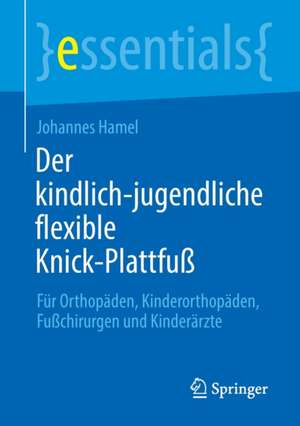 Der kindlich-jugendliche flexible Knick-Plattfuß: Für Orthopäden, Kinderorthopäden, Fußchirurgen und Kinderärzte de Johannes Hamel