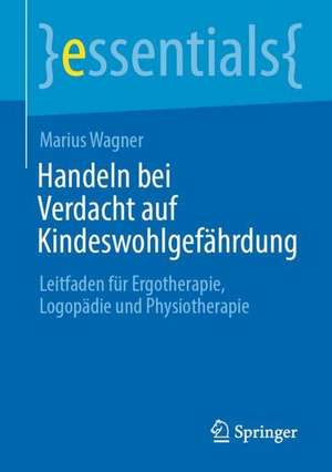 Handeln bei Verdacht auf Kindeswohlgefährdung: Leitfaden für Ergotherapie, Logopädie und Physiotherapie de Marius Wagner