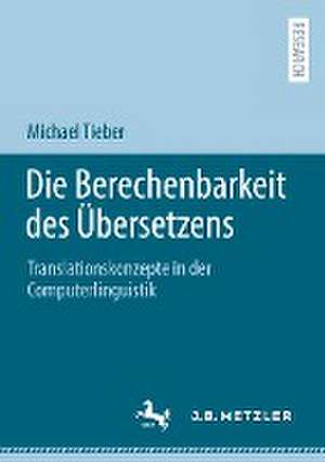 Die Berechenbarkeit des Übersetzens: Translationskonzepte in der Computerlinguistik de Michael Tieber