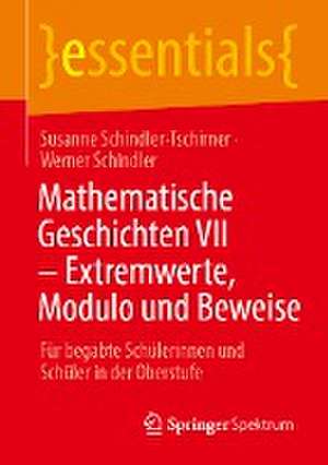 Mathematische Geschichten VII – Extremwerte, Modulo und Beweise: Für begabte Schülerinnen und Schüler in der Oberstufe de Susanne Schindler-Tschirner