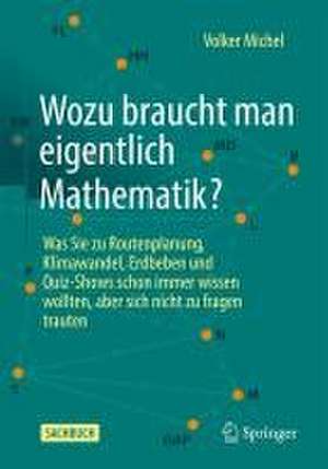 Wozu braucht man eigentlich Mathematik?: Was Sie zu Routenplanung, Klimawandel, Erdbeben und Quiz-Shows schon immer wissen wollten, aber sich nicht zu fragen trauten de Volker Michel