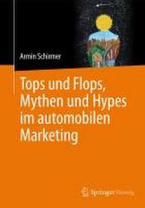 Tops und Flops, Mythen und Hypes im automobilen Marketing de Armin Schirmer