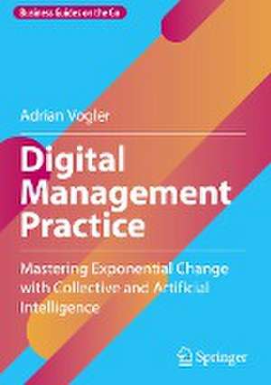 Digital Management Practice: Mastering Exponential Change with Collective and Artificial Intelligence de Adrian Vogler