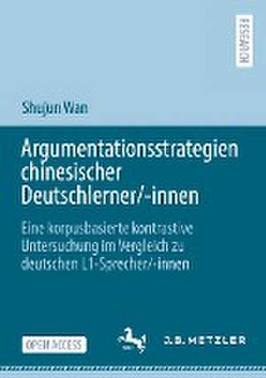 Argumentationsstrategien chinesischer Deutschlerner/-innen: Eine korpusbasierte kontrastive Untersuchung im Vergleich zu deutschen L1-Sprecher/-innen de Shujun Wan