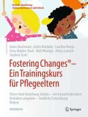 Fostering Changes®: Ein Trainingskurs für Pflegeeltern: Eltern-Kind-Beziehung stärken – mit herausforderndem Verhalten umgehen – kindliche Entwicklung fördern de Karen Bachmann