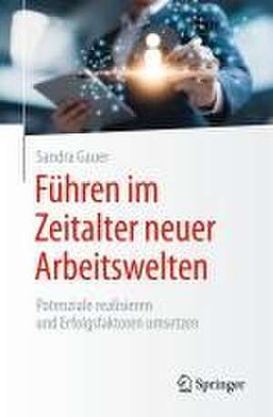 Führen im Zeitalter neuer Arbeitswelten: Potenziale realisieren und Erfolgsfaktoren umsetzen de Sandra Gauer