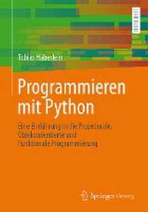 Programmieren mit Python: Eine Einführung in die Prozedurale, Objektorientierte und Funktionale Programmierung de Tobias Häberlein