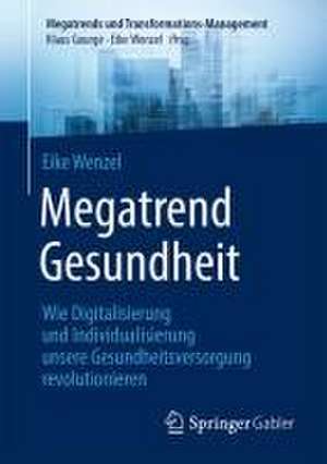 Megatrend Gesundheit: Wie Digitalisierung und Individualisierung unsere Gesundheitsversorgung revolutionieren: 10 Trends und 30 Learnings für die Zukunft de Eike Wenzel