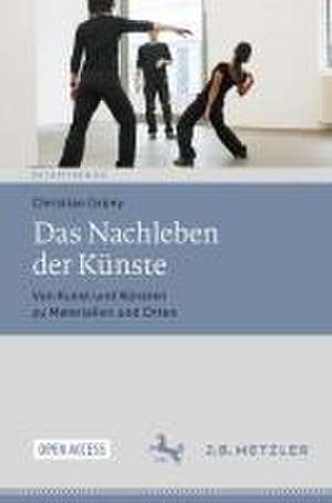 Das Nachleben der Künste: Von Kunst und Künsten zu Materialien und Orten de Christian Grüny