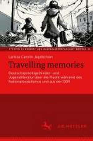 Travelling memories: Deutschsprachige Kinder- und Jugendliteratur über die Flucht während des Nationalsozialismus und aus der DDR de Larissa Carolin Jagdschian