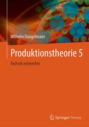 Produktionstheorie 5: Technik entwerfen de Wilhelm Dangelmaier