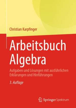 Arbeitsbuch Algebra: Aufgaben und Lösungen mit ausführlichen Erklärungen und Hinführungen de Christian Karpfinger
