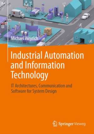 Industrial Automation and Information Technology: IT Architectures, Communication and Software for System Design de Michael Weyrich