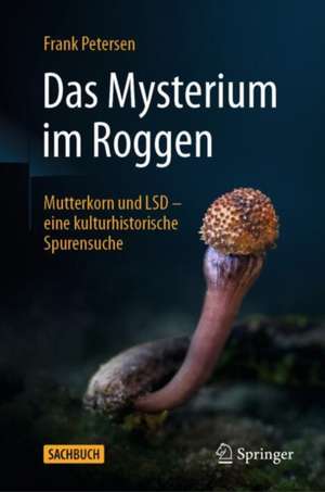 Das Mysterium im Roggen: Mutterkorn und LSD - eine kulturhistorische Spurensuche de Frank Petersen