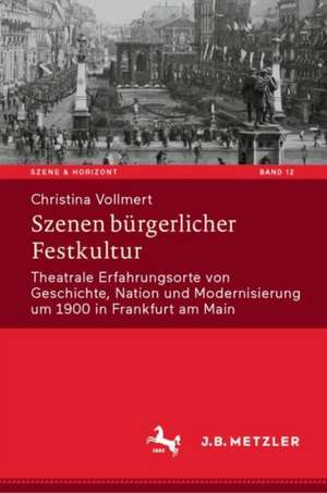 Szenen bürgerlicher Festkultur: Theatrale Erfahrungsorte von Geschichte, Nation und Modernisierung um 1900 in Frankfurt am Main de Christina Vollmert