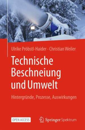 Technische Beschneiung und Umwelt: Hintergründe, Prozesse, Auswirkungen de Ulrike Pröbstl-Haider